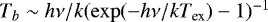 $T_b \sim h \nu /k (\exp(-h \nu/kT_{\textrm{ex}}) -1)^{-1}$