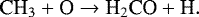 \begin{equation*} \textrm{CH}_3 &#x002B; \textrm{O} \rightarrow {\textrm{H}}_2\textrm{CO} &#x002B; \textrm{H} .\end{equation*}
