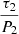 $ \frac{\tau_{2}}{P_{2}} $