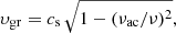 $$ \begin{aligned} \upsilon _{\rm gr} = c_{\rm s} \, {\sqrt{1 -(\nu _{\rm ac}/ \nu )^2}}, \end{aligned} $$