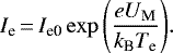 \begin{equation*}I_{\textrm{e}} \,{=}\,I_{\textrm{e0}} \exp{\left(\frac{eU_{\textrm{M}}}{k_{\textrm{B}}T_{\textrm{e}}}\right)}. \end{equation*}