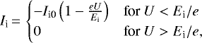 \begin{equation*}I_{\textrm{i}}\,{=}\,\begin{cases} - I_{\textrm{i0}}\left(1 - \frac{ e U}{ E_{\textrm{i}}}\right) & \text{for } U < E_{\textrm{i}}/e \\ 0 & \text{for } U > E_{\textrm{i}}/e, \\ \end{cases} \end{equation*}