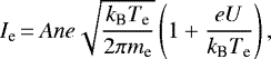 \begin{equation*} I_{\textrm{e}}\,{=}\,Ane\sqrt{\frac{k_{\textrm{B}}T_{\textrm{e}}}{2\pi m_{\textrm{e}}}}\left(1&#x002B;\frac{eU}{k_{\textrm{B}}T_{\textrm{e}}}\right), \end{equation*}