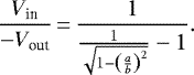 \begin{align*}\frac{V_{\textrm{in}}}{-V_{\textrm{out}}}\,{=}\,\frac{1}{\frac{1}{\sqrt{1-\left(\frac{a}{b} \right)^2}} - 1}. \end{align*}