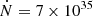 $ \dot{N}=7\times10^{35} $