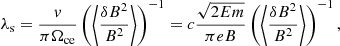 $$ \begin{aligned} \lambda _{\rm s}=\frac{v}{\pi \Omega _{\rm ce}}\left(\left < \frac{\delta B^{2}}{B^{2}}\right>\right)^{-1} =c\frac{\sqrt{2E m}}{\pi e B}\left(\left < \frac{\delta B^{2}}{B^{2}}\right>\right)^{-1}, \end{aligned} $$