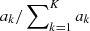 $ a_k/\sum\nolimits_{k=1}^K a_k $