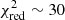 $ \chi_{\rm red}^2 \sim 30 $