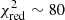 $ \chi_{\rm red}^2 \sim 80 $