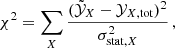$$ \begin{aligned} \chi ^2 = \sum _{X} \frac{(\tilde{\mathcal{Y} }_{X} - \mathcal{Y} _{X, \mathrm{tot}})^2}{\sigma _{\mathrm{stat}, X}^2}\,, \end{aligned} $$