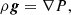 $$ \begin{aligned} \rho \boldsymbol{g} = \nabla P, \end{aligned} $$