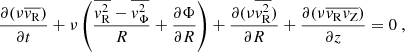 $$ \begin{aligned} \frac{\partial (\nu \overline{v_{\rm R}} )}{\partial t}+\nu \left(\frac{\overline{v_{\rm R}^{2}}-\overline{v_{\Phi }^{2}}}{R}+\frac{\partial \Phi }{\partial R}\right)+\frac{\partial (\nu \overline{v_{\rm R}^{2}} )}{\partial R}+\frac{\partial (\nu \overline{v_{\rm R}v_{\rm Z}})}{\partial z} = 0~, \end{aligned} $$