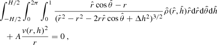 $$ \begin{aligned}&\int _{-H/2}^{H/2} \int _{0}^{2\pi } \int _{0}^{1} \frac{\hat{r}\cos \hat{\theta }-r}{(\hat{r}^2-r^2-2r\hat{r}\cos \hat{\theta }+\Delta h^2)^{3/2}}\hat{\rho }(\hat{r},\hat{h})\hat{r}\mathrm{d}\hat{r}\mathrm{d}\hat{\theta }\mathrm{d}\hat{h} \nonumber \\&\quad +A\frac{v(r,h)^2}{r}=0~, \end{aligned} $$