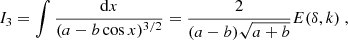 $$ \begin{aligned} I_3 = \int \dfrac{ \mathrm{d} x }{ ( a - b\cos x )^{3/2} }&= \dfrac{2}{ (a-b) \sqrt{a+b} } E(\delta ,k)~ , \end{aligned} $$