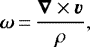\begin{equation*} \boldsymbol{\omega}\,{=}\,\frac{\boldsymbol{\nabla} \times \boldsymbol{v}}{\rho},\end{equation*}