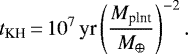 \begin{align*} t_{\textrm{KH}}\,{=}\,10^7\,\textrm{yr} \left(\frac{M_{\textrm{plnt}}}{M_{\oplus}}\right)^{-2}. \end{align*}