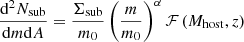 $$ \begin{aligned} \frac{\mathrm{d}^2 N_{\mathrm{sub}}}{\mathrm{d}m \mathrm{d}A} = \frac{\Sigma _{\mathrm{sub}}}{m_0} \left(\frac{m}{m_0}\right)^{\alpha } {\mathcal{F} } \left(M_{\mathrm{host}}, z\right) \end{aligned} $$