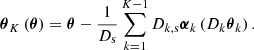 $$ \begin{aligned} {\boldsymbol{\theta }}_K\left(\boldsymbol{\theta }\right) = \boldsymbol{\theta } - \frac{1}{D_{\mathrm{s}}} \sum _{k=1}^{K-1} D_{{k,\mathrm{s}}}{{\boldsymbol{\alpha }}_{{k}}} \left(D_{{k}} {\boldsymbol{\theta }}_{{k}}\right). \end{aligned} $$