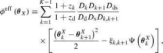 $$ \begin{aligned} \begin{split} \phi ^{\mathrm{eff}} \left({\boldsymbol{\theta }}_{X}\right) \equiv &\sum _{k=1}^{K-1} \frac{1+z_k}{1+z_{\mathrm{d}}} \frac{D_k D_{k+1} D_{\mathrm{ds}}}{D_{\mathrm{d}} D_{\mathrm{s}} D_{k,k+1}} \\& \times \left[\frac{\left({{\boldsymbol{\theta }}_{k}^{X}}- {{\boldsymbol{\theta }}_{k+1}^{X}}\right)^2}{2} - \xi _{k,k+1} \Psi \left({{\boldsymbol{\theta }}_{k}^{X}}\right) \right], \end{split} \end{aligned} $$
