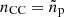 $ n_{\mathrm{CC}} = \tilde n_{\mathrm{p}} $