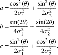 \begin{align*} a = & \frac{\cos^{2}\left(\theta\right)} {2\sigma_{1}^{2}}&#x002B;\frac{\sin^{2}\left(\theta\right)}{2\sigma_{2}^{2}} \nonumber\\ b = & \frac{\sin(2\theta)}{4\sigma_{1}^{2}} -\frac{\sin(2\theta)}{4\sigma_{2}^{2}} \nonumber\\ c = &\frac{\sin^{2}\left(\theta\right)}{2\sigma_{1}^{2}}&#x002B;\frac{\cos^{2}\left(\theta\right)}{2\sigma_{2}^{2}}.\end{align*}