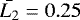 $\bar{L_{2}} = 0.25$