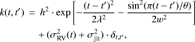 Mathematical equation: \begin{eqnarray*}k(t, t^{\prime}) \,&{=}&\, h^2\cdot\exp\left[-\frac{(t-t^{\prime})^2}{2\lambda^2} - \frac{\textrm{sin}^{2}(\pi(t-t^{\prime})/\theta)}{2w^2}\right] \nonumber \\ &&+\, (\sigma^{2}_{\textrm{RV}}(t)+\sigma^{2}_{\textrm{jit}})\cdot\delta_{t, t^{\prime}} ,\end{eqnarray*}