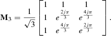 $$ \begin{aligned} \mathbf M _{3} = \frac{1}{\sqrt{3}}\left[ \begin{matrix} 1&1&1&\\ 1&e^{\frac{2 j \pi }{3}}&e^{\frac{4 j \pi }{3}}\\ 1&e^{\frac{4 j \pi }{3}}&e^{\frac{2 j \pi }{3}} \end{matrix}\right]. \end{aligned} $$