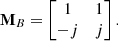 $$ \begin{aligned} \mathbf M _B = \left[ \begin{matrix} 1&1\\ - j&j \end{matrix}\right] . \end{aligned} $$
