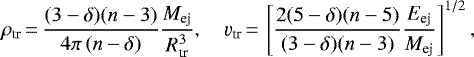 \begin{align*}\rho_{\text{tr}}\,{=}\,\frac{(3-\delta)(n-3)}{4\pi\,(n-\delta)} \frac{M_{\text{ej}}}{R_{\text{tr}}^{3}},\quad \varv_{\text{tr}}\,{=}\,\left[\frac{2(5-\delta)(n-5)}{(3-\delta)(n-3)} \frac{E_{\text{ej}}}{M_{\text{ej}}}\right]^{1/2}, \end{align*}