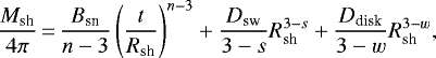 \begin{align*}\frac{M_{\text{sh}}}{4\pi}\,{=}\,\frac{B_{\text{sn}}}{n-3}\left(\frac{t}{R_{\text{sh}}}\right)^{n-3}&#x002B; \frac{D_{\text{sw}}}{3-s}R_{\text{sh}}^{3-s}&#x002B; \frac{D_{\text{disk}}}{3-w}R_{\text{sh}}^{3-w}, \end{align*}