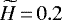 $\widetilde{H}\,{=}\,0.2$
