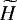 $\widetilde{H}$