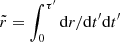 $ \tilde{r}=\int_0^{\tau^\prime} \mathrm{d}r/\mathrm{d}t^\prime \mathrm{d}t^\prime $