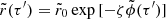$ \tilde{r}(\tau^\prime)=\tilde{r}_0\exp{[-\zeta \tilde{\phi}(\tau^\prime)}] $