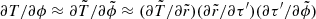 $ \partial T/\partial \phi \approx \partial \tilde{T}/\partial\tilde{\phi} \approx (\partial \tilde{T}/\partial\tilde{r})(\partial \tilde{r}/\partial \tau^\prime )(\partial \tau^\prime/ \partial \tilde{\phi} ) $