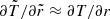 $ \partial \tilde{T}/\partial \tilde{r} \approx \partial T / \partial r $