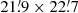 $ 21{{\overset{\prime}{.}}}9\times22{{\overset{\prime}{.}}}7 $