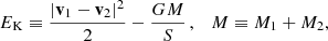 $$ \begin{aligned} {E}_{\rm K} \equiv \frac{|\mathbf{v }_1-\mathbf{v }_2|^2}{2} - \frac{GM}{S}\,,\quad M \equiv M_1+M_2, \end{aligned} $$