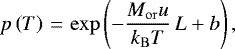 \begin{eqnarray*}p\left({T}\right)\,{=}\,\exp\left({-\frac{M_{\mathrm{or}} u}{k_{\mathrm{B}}T}\,L&#x002B;b}\right), \end{eqnarray*}