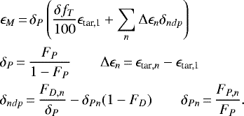 \begin{align*} &\epsilon_M\,{=}\,\delta_P\left(\frac{\delta f_{T}}{100}\epsilon_{\textrm{tar,1}}&#x002B;\sum_{n}\Delta\epsilon_n\delta_{ndp}\right)\\ &\delta_P\,{=}\,\frac{F_P}{1-F_P} \qquad \Delta\epsilon_n\,{=}\,\epsilon_{\textrm{tar},n}-\epsilon_{\textrm{tar,1}}\nonumber\\ &\delta_{ndp}\,{=}\,\frac{F_{D,n}}{\delta_P}-\delta_{Pn}(1-F_D) \qquad \delta_{Pn}\,{=}\,\frac{F_{P,n}}{F_P}.\nonumber \end{align*}