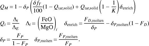 \begin{align*}&Q_M\,{=}\,1-\delta_P\left(\frac{\delta f_{T}}{100}(1-Q_{\textrm{tar,solid}})&#x002B;Q_{\textrm{tar,solid}}\left(1-\frac{1}{K}\right)\delta_{\textrm{enrich}}\right)\\ &Q_i\,{=}\,\frac{\Delta_i}{\Delta_E}\quad \Delta_{i}\,{=}\,\left(\frac{\textrm{FeO}}{\textrm{MgO}}\right)_{i}\quad \delta_{\textrm{enrich}}\,{=}\,\frac{F_{D,\textrm{molten}}}{\delta_P}-\delta_{P,\textrm{molten}}(1-F_D)\nonumber\\ &\delta_P\,{=}\,\frac{F_P}{1-F_P} \quad \delta_{P,\textrm{molten}}\,{=}\,\frac{F_{P,\textrm{molten}}}{F_P}.\nonumber \end{align*}