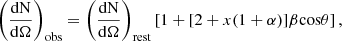 $$ \begin{aligned} {\left( {\frac{{{\rm{dN}}}}{{{\rm{d}}\Omega }}} \right)_{{\rm{obs}}}} = {\left( {\frac{{{\rm{dN}}}}{{{\rm{d}}\Omega }}} \right)_{{\rm{rest}}}}\left[ {1 + [2 + x(1 + \alpha )]\beta {\rm{cos}}\theta } \right], \end{aligned} $$