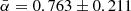 $ \bar{\alpha}= 0.763\pm 0.211 $
