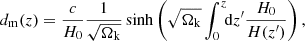 $$ \begin{aligned} d_\mathrm{m} (z) = \frac{c}{H_0} \frac{1}{\sqrt{\Omega _\mathrm{k} }} \sinh \left( \sqrt{\Omega _\mathrm{k} }\int _0^z \!\! \mathrm{d} z^{\prime } \frac{H_0}{H(z^{\prime })}\right), \end{aligned} $$
