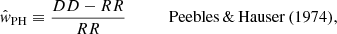 $$ \begin{aligned}&\hat{w}_\mathrm{PH} \equiv \frac{DD - RR }{RR} \qquad \quad \ \mathrm{Peebles\, \& \,Hauser\,(1974)}, \end{aligned} $$