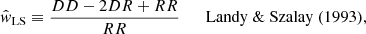 $$ \begin{aligned}&\hat{w}_\mathrm{LS} \equiv \frac{DD - 2DR + RR }{RR} \qquad \mathrm{Landy~ \& ~Szalay~(1993)}, \end{aligned} $$