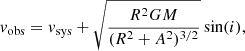 $$ \begin{aligned} { v}{_{\rm obs}}={ v}{_{\rm sys}}+ \sqrt{\frac{R^{2} G M}{(R^{2}+A^{2})^{3/2}}} \sin (i), \end{aligned} $$