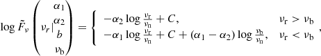 $$ \begin{aligned} \log \tilde{F}_\nu \left(\nu _r| \begin{matrix}\alpha _1\\ \alpha _2\\ b\\ \nu _{\rm b}\end{matrix}\right)= {\left\{ \begin{array}{ll} -\alpha _2 \log \frac{\nu _{\rm r}}{\nu _{\rm n}} + C,&\nu _{\rm r}>\nu _{\rm b}\\ -\alpha _1 \log \frac{\nu _{\rm r}}{\nu _{\rm n}}+C+(\alpha _1-\alpha _2) \log \frac{\nu _{\rm b}}{\nu _{\rm n}},&\nu _{\rm r} < \nu _{\rm b} \end{array}\right.}\!, \end{aligned} $$