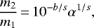 \begin{equation*} \frac{m_2}{m_1}\,{=}\,10^{-b/s} \alpha^{1/s},\end{equation*}